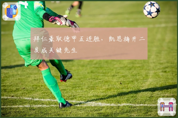 拜仁豪取德甲五连胜，凯恩梅开二度成关键先生