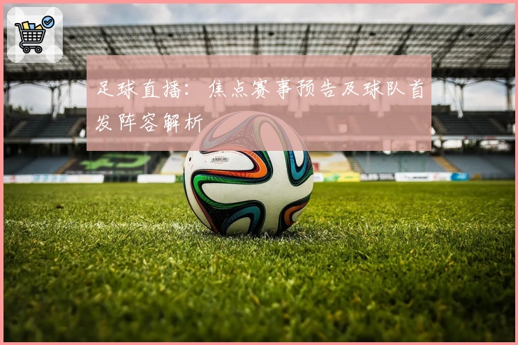 足球直播：焦点赛事预告及球队首发阵容解析