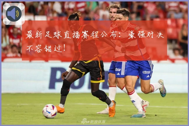 最新足球直播赛程公布：豪强对决不容错过！