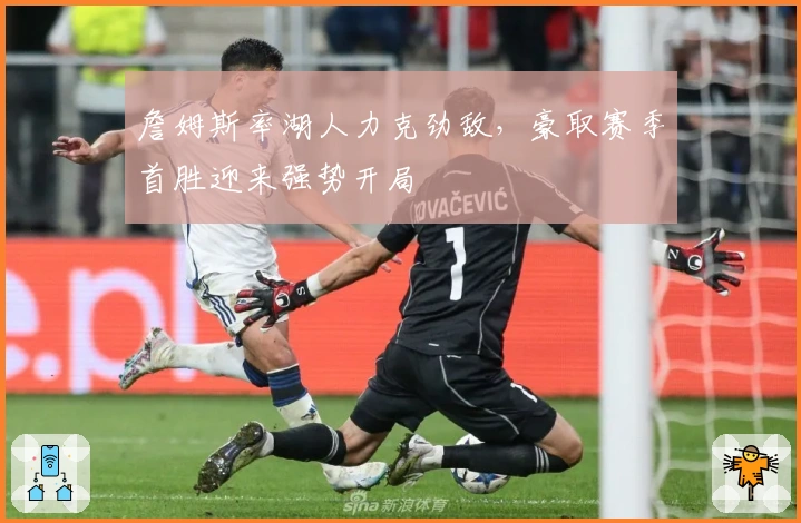 詹姆斯率湖人力克劲敌，豪取赛季首胜迎来强势开局