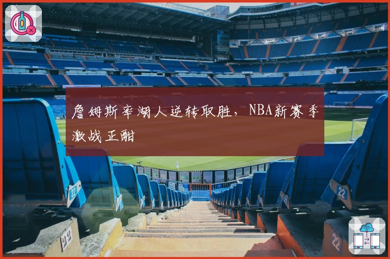 詹姆斯率湖人逆转取胜，NBA新赛季激战正酣