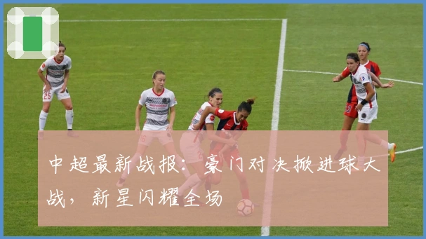 中超最新战报：豪门对决掀进球大战，新星闪耀全场