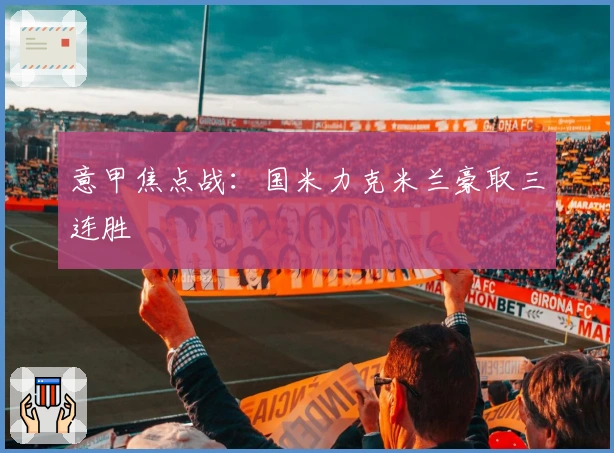 意甲焦点战：国米力克米兰豪取三连胜