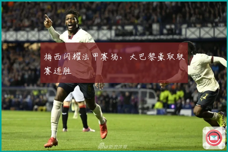 梅西闪耀法甲赛场，大巴黎豪取联赛连胜