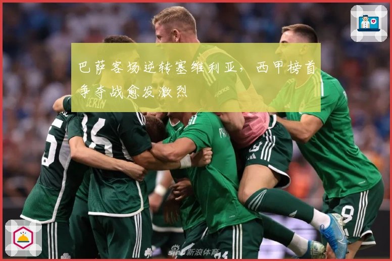 巴萨客场逆转塞维利亚，西甲榜首争夺战愈发激烈