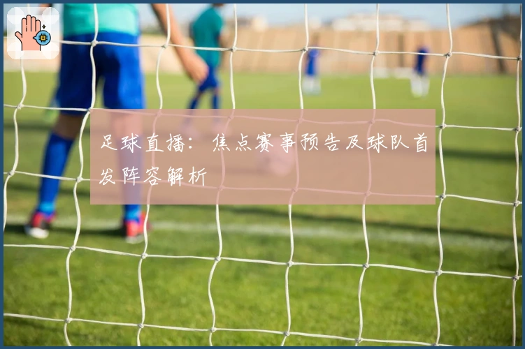 足球直播：焦点赛事预告及球队首发阵容解析