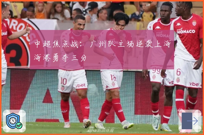 中超焦点战：广州队主场逆袭上海海港勇夺三分