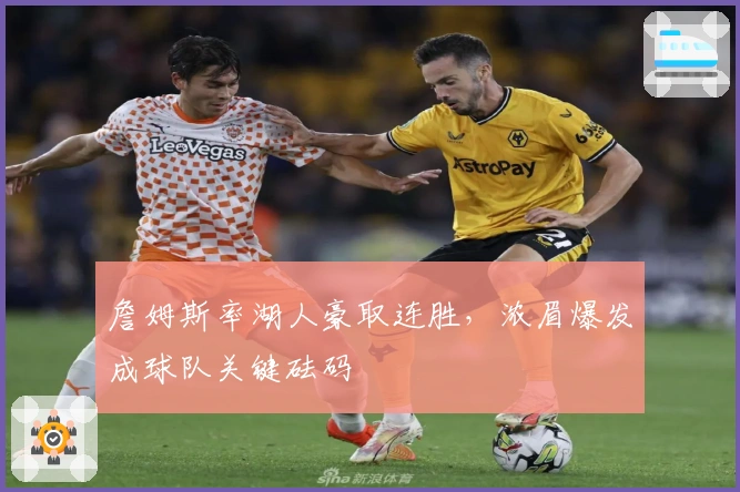 詹姆斯率湖人豪取连胜，浓眉爆发成球队关键砝码