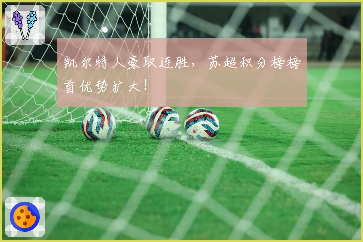 凯尔特人豪取连胜，苏超积分榜榜首优势扩大！